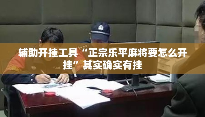 辅助开挂工具“正宗乐平麻将要怎么开挂”其实确实有挂