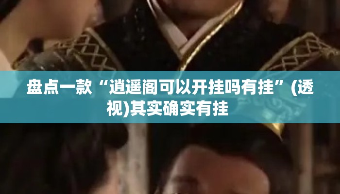 盘点一款“逍遥阁可以开挂吗有挂	”(透视)其实确实有挂 