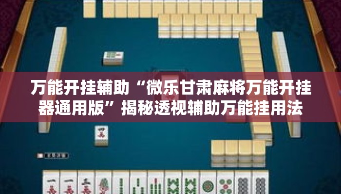 万能开挂辅助“微乐甘肃麻将万能开挂器通用版”揭秘透视辅助万能挂用法