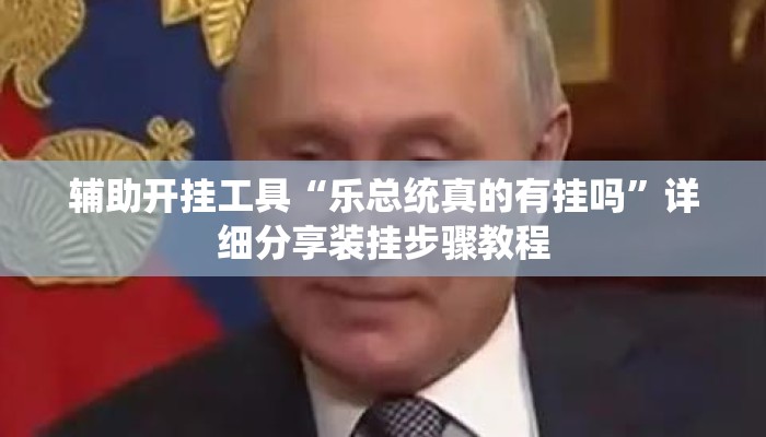 辅助开挂工具“乐总统真的有挂吗	”详细分享装挂步骤教程