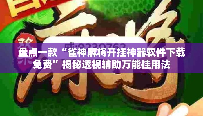 盘点一款“雀神麻将开挂神器软件下载免费	”揭秘透视辅助万能挂用法