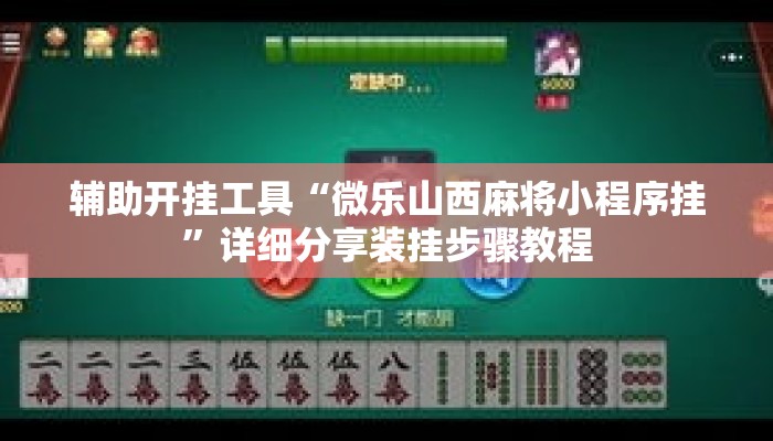 辅助开挂工具“微乐山西麻将小程序挂”详细分享装挂步骤教程