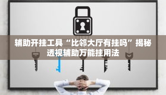 辅助开挂工具“比邻大厅有挂吗”揭秘透视辅助万能挂用法