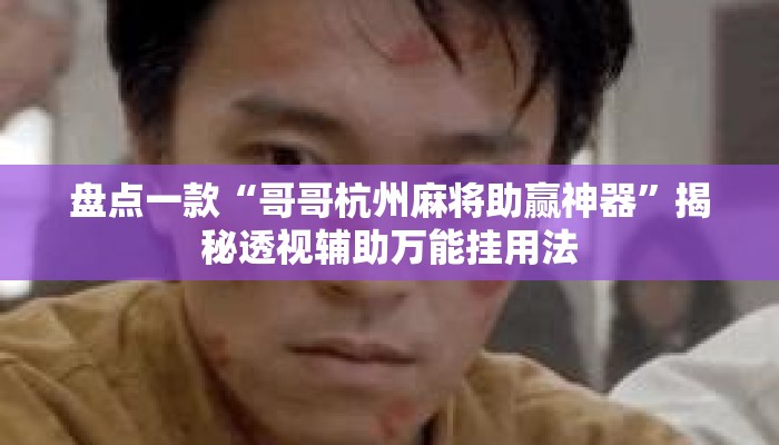 盘点一款“哥哥杭州麻将助赢神器”揭秘透视辅助万能挂用法
