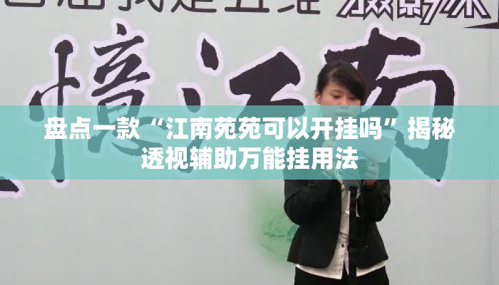 盘点一款“江南苑苑可以开挂吗”揭秘透视辅助万能挂用法