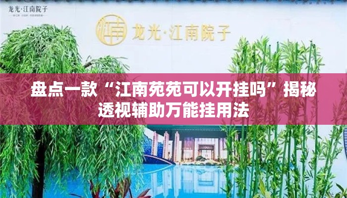 盘点一款“江南苑苑可以开挂吗”揭秘透视辅助万能挂用法