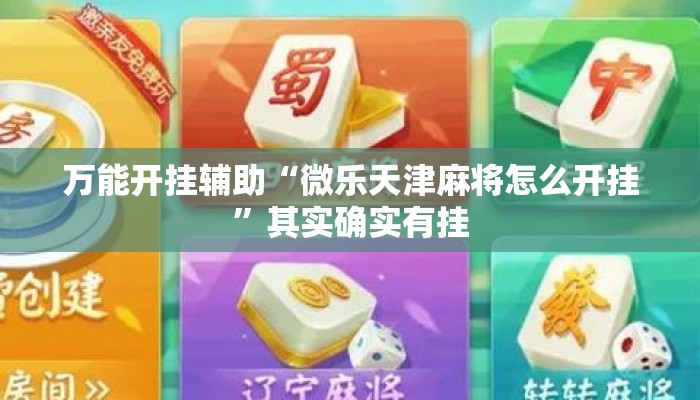 万能开挂辅助“微乐天津麻将怎么开挂”其实确实有挂