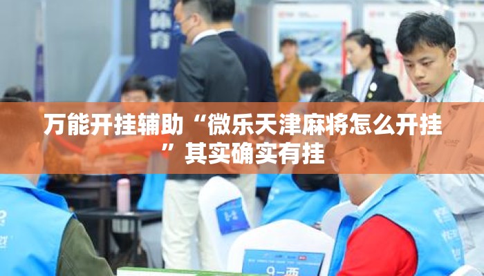 万能开挂辅助“微乐天津麻将怎么开挂”其实确实有挂