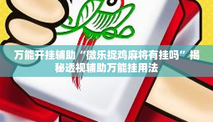 万能开挂辅助“微乐捉鸡麻将有挂吗	”揭秘透视辅助万能挂用法