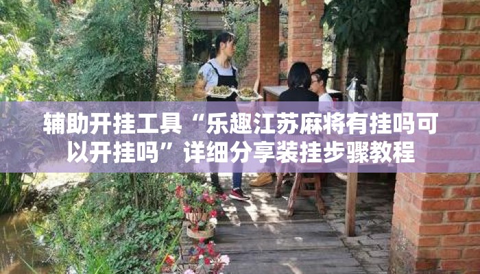 辅助开挂工具“乐趣江苏麻将有挂吗可以开挂吗”详细分享装挂步骤教程