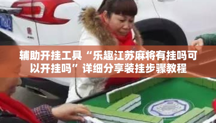 辅助开挂工具“乐趣江苏麻将有挂吗可以开挂吗	”详细分享装挂步骤教程