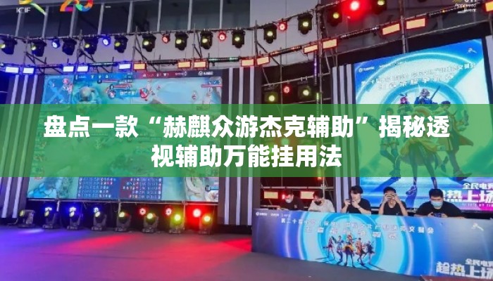 盘点一款“赫麒众游杰克辅助	”揭秘透视辅助万能挂用法
