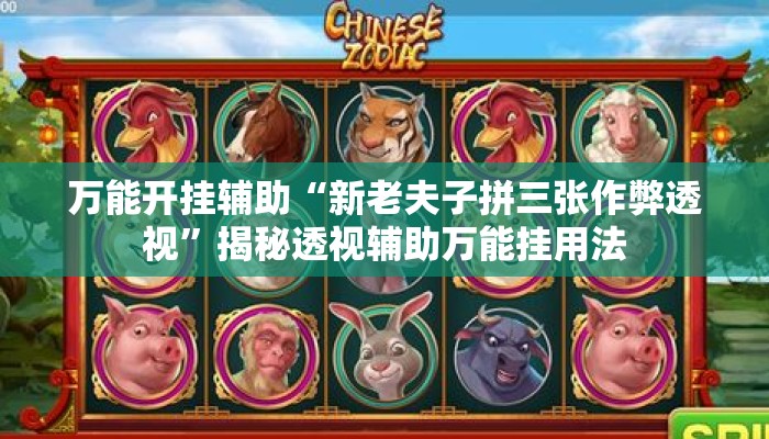 万能开挂辅助“新老夫子拼三张作弊透视”揭秘透视辅助万能挂用法