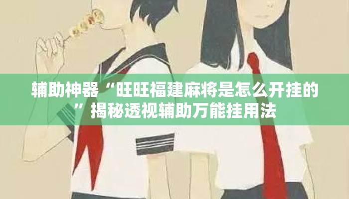 辅助神器“旺旺福建麻将是怎么开挂的”揭秘透视辅助万能挂用法