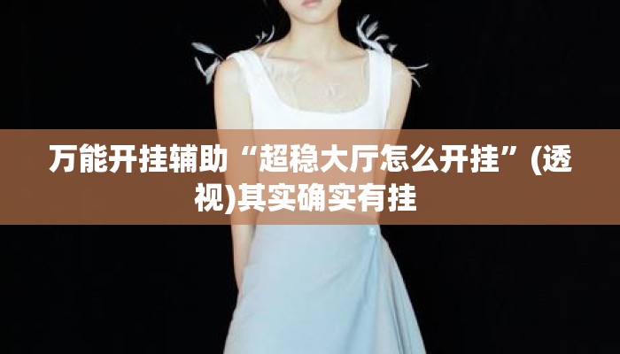 万能开挂辅助“超稳大厅怎么开挂	”(透视)其实确实有挂 