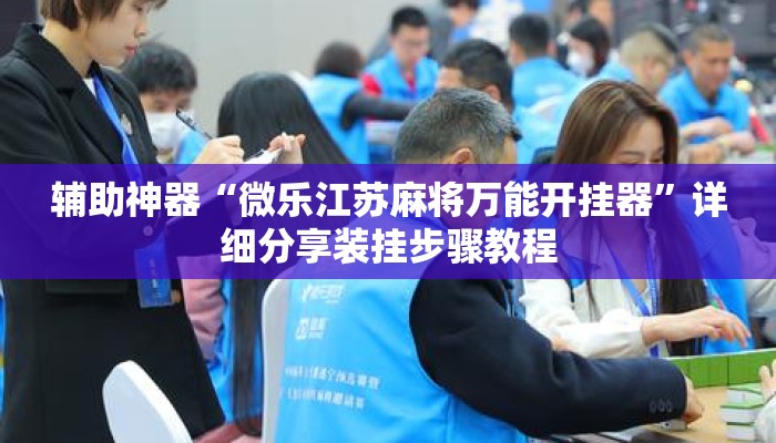 辅助神器“微乐江苏麻将万能开挂器	”详细分享装挂步骤教程