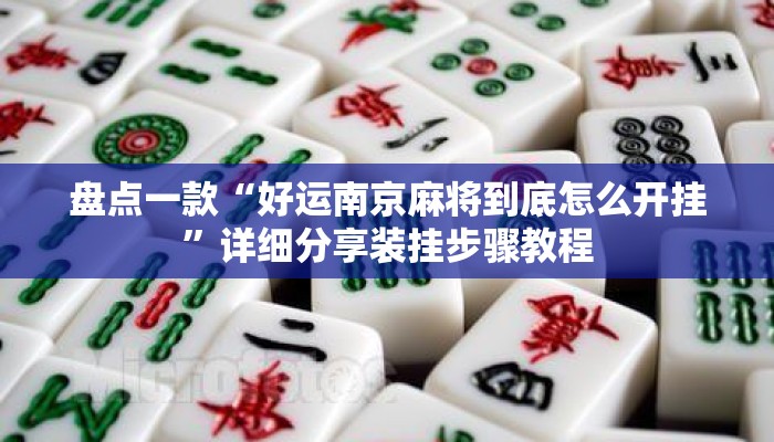 盘点一款“好运南京麻将到底怎么开挂”详细分享装挂步骤教程