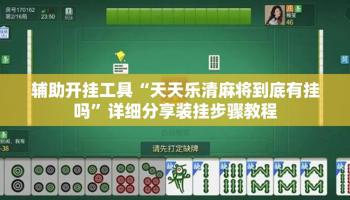 辅助开挂工具“天天乐清麻将到底有挂吗”详细分享装挂步骤教程