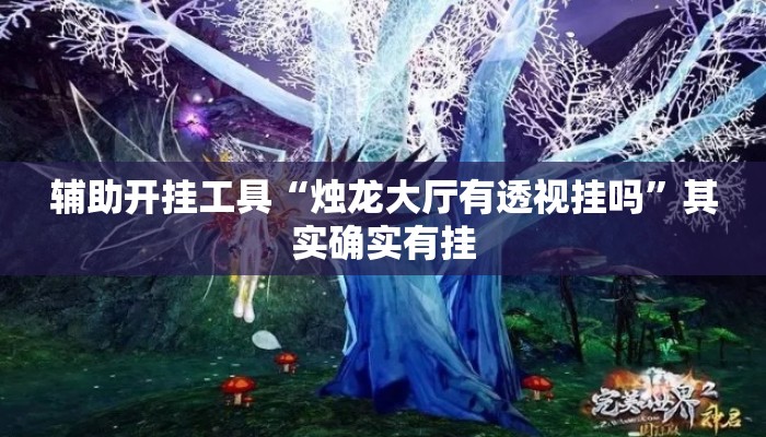 辅助开挂工具“烛龙大厅有透视挂吗”其实确实有挂
