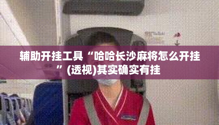 辅助开挂工具“哈哈长沙麻将怎么开挂”(透视)其实确实有挂 