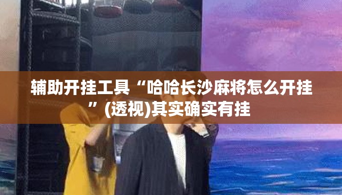 辅助开挂工具“哈哈长沙麻将怎么开挂	”(透视)其实确实有挂 