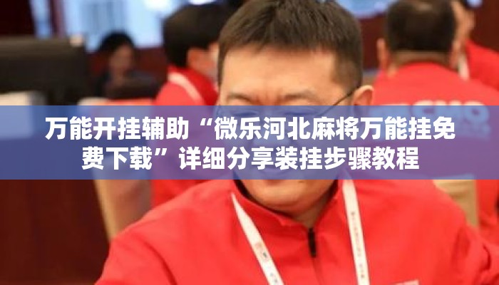 万能开挂辅助“微乐河北麻将万能挂免费下载”详细分享装挂步骤教程