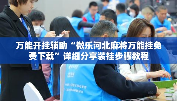 万能开挂辅助“微乐河北麻将万能挂免费下载”详细分享装挂步骤教程
