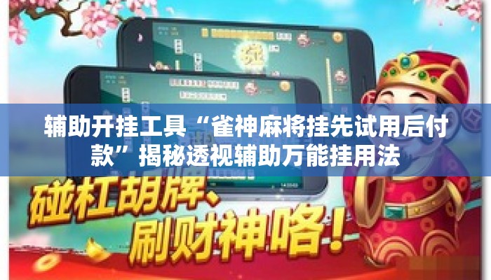 辅助开挂工具“雀神麻将挂先试用后付款”揭秘透视辅助万能挂用法