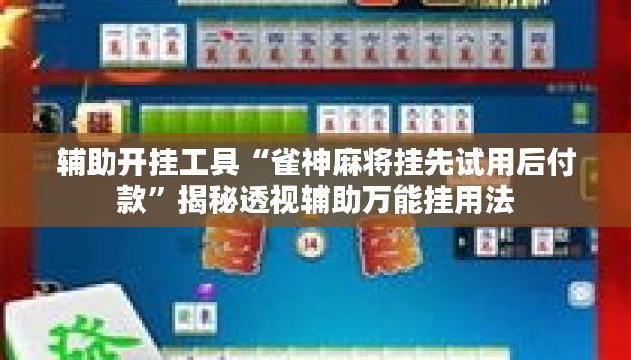 辅助开挂工具“雀神麻将挂先试用后付款”揭秘透视辅助万能挂用法