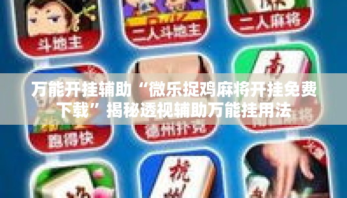 万能开挂辅助“微乐捉鸡麻将开挂免费下载	”揭秘透视辅助万能挂用法