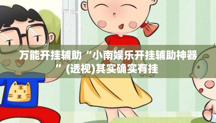 万能开挂辅助“小南娱乐开挂辅助神器”(透视)其实确实有挂 