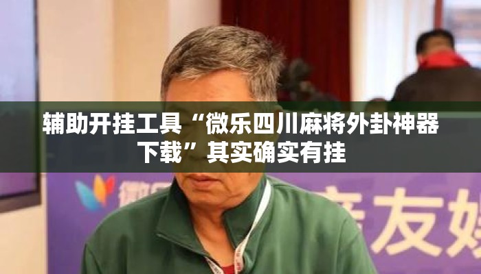 辅助开挂工具“微乐四川麻将外卦神器下载”其实确实有挂