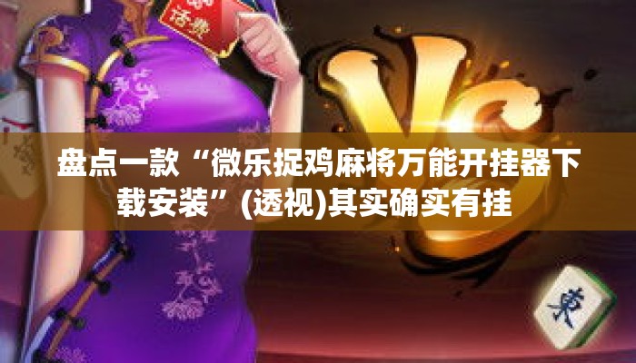 盘点一款“微乐捉鸡麻将万能开挂器下载安装”(透视)其实确实有挂 