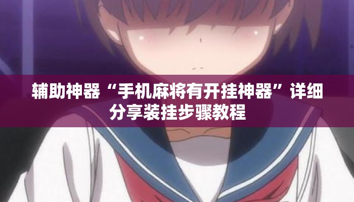 辅助神器“手机麻将有开挂神器”详细分享装挂步骤教程