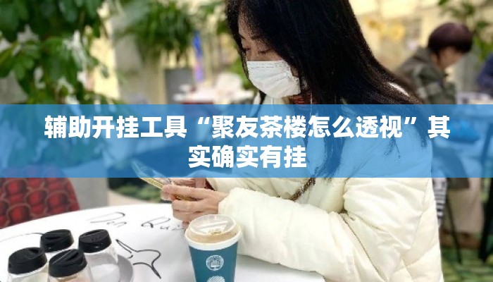 辅助开挂工具“聚友茶楼怎么透视”其实确实有挂