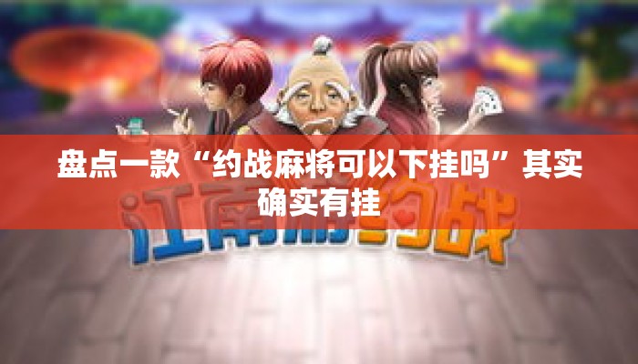 盘点一款“约战麻将可以下挂吗	”其实确实有挂