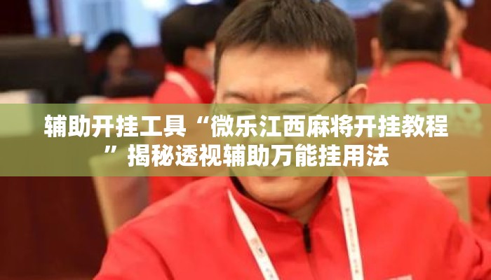辅助开挂工具“微乐江西麻将开挂教程	”揭秘透视辅助万能挂用法