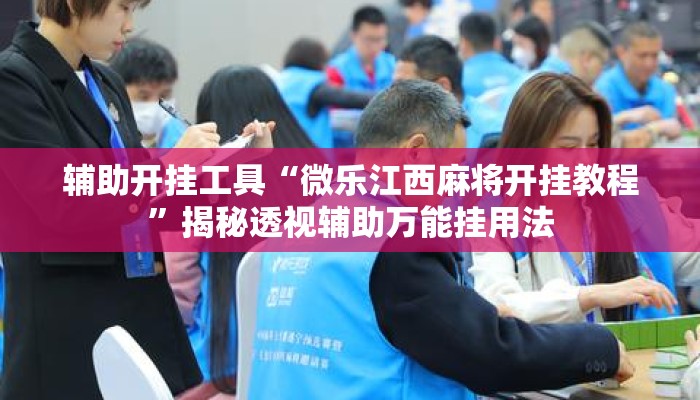辅助开挂工具“微乐江西麻将开挂教程”揭秘透视辅助万能挂用法