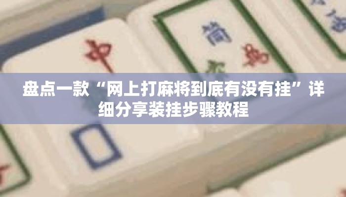 盘点一款“网上打麻将到底有没有挂”详细分享装挂步骤教程