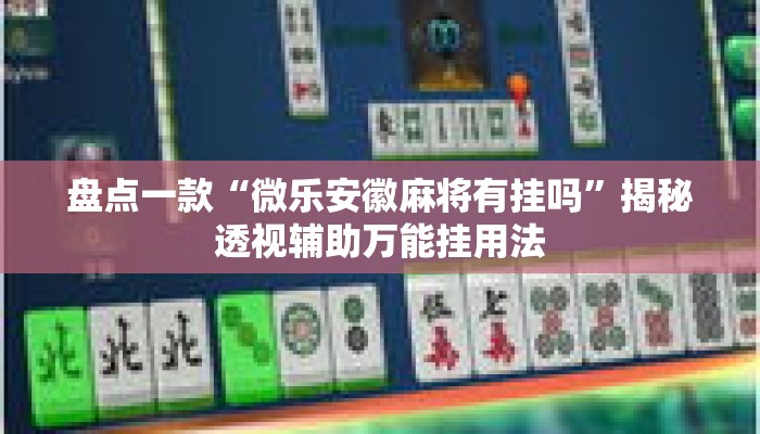盘点一款“微乐安徽麻将有挂吗	”揭秘透视辅助万能挂用法