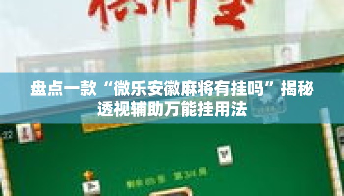 盘点一款“微乐安徽麻将有挂吗”揭秘透视辅助万能挂用法