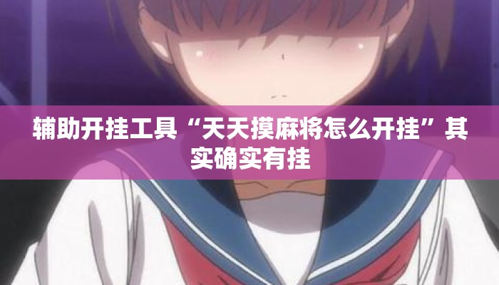 辅助开挂工具“天天摸麻将怎么开挂”其实确实有挂