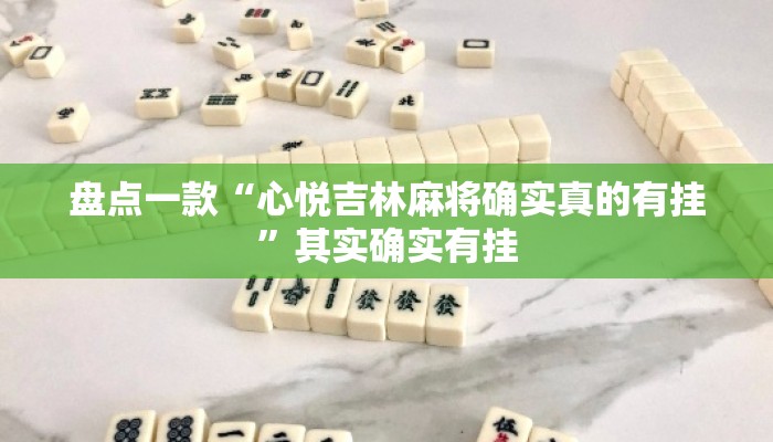 盘点一款“心悦吉林麻将确实真的有挂	”其实确实有挂