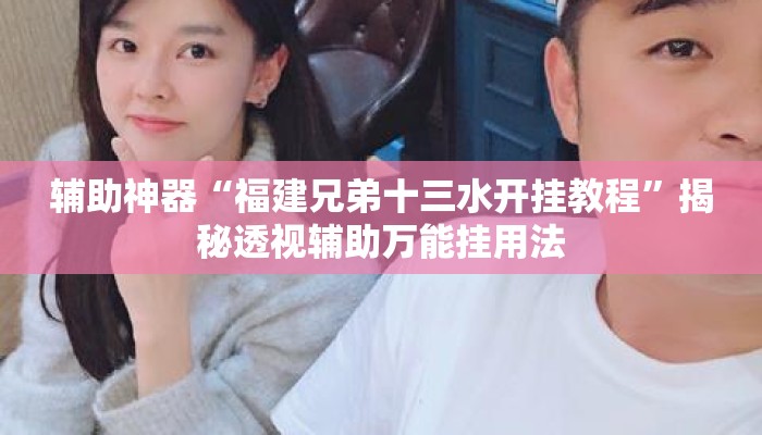 辅助神器“福建兄弟十三水开挂教程	”揭秘透视辅助万能挂用法