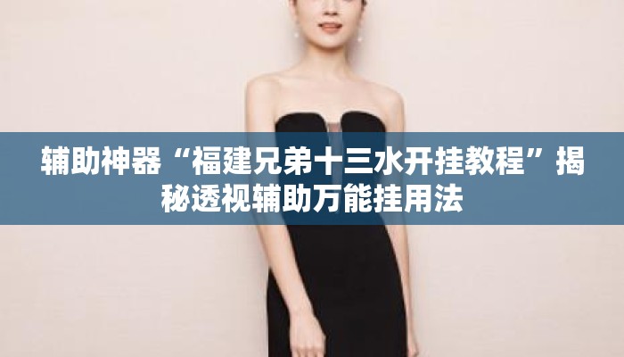 辅助神器“福建兄弟十三水开挂教程”揭秘透视辅助万能挂用法