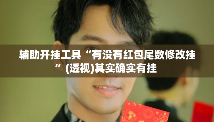 辅助开挂工具“有没有红包尾数修改挂”(透视)其实确实有挂 