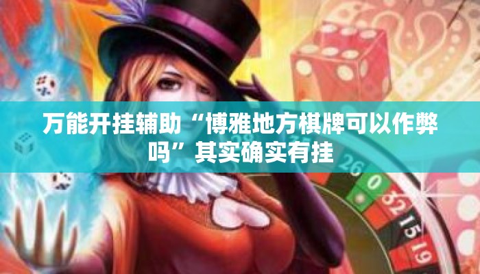 万能开挂辅助“博雅地方棋牌可以作弊吗”其实确实有挂