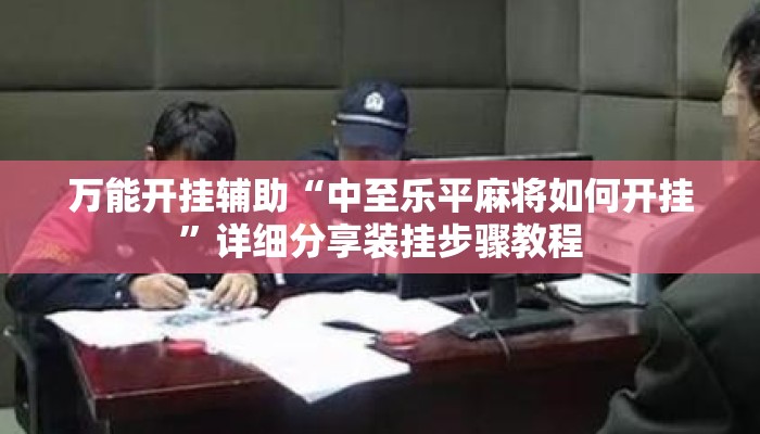 万能开挂辅助“中至乐平麻将如何开挂”详细分享装挂步骤教程