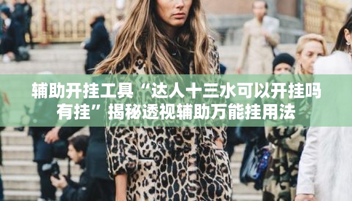 辅助开挂工具“达人十三水可以开挂吗有挂”揭秘透视辅助万能挂用法
