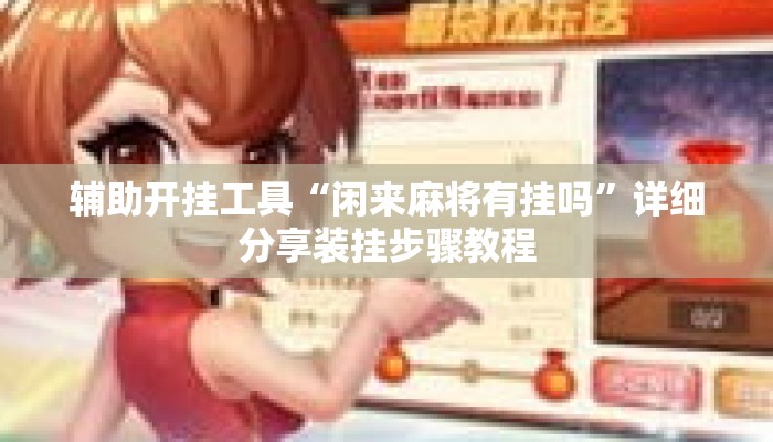 辅助开挂工具“闲来麻将有挂吗”详细分享装挂步骤教程
